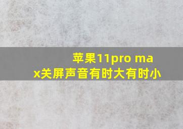 苹果11pro max关屏声音有时大有时小